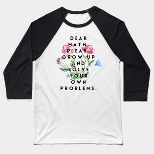 Dear math please grow up and solve your own problems Baseball T-Shirt